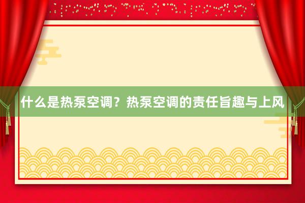 什么是热泵空调？热泵空调的责任旨趣与上风