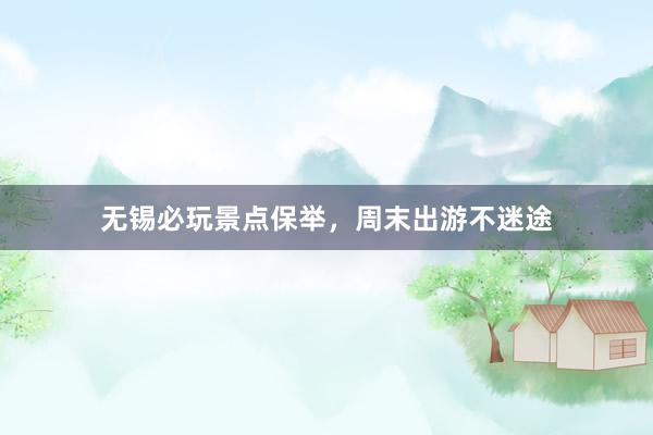 无锡必玩景点保举，周末出游不迷途